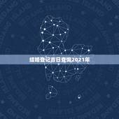 结婚登记吉日查询2021年，2021年结婚的好日子有哪些？