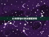 97年男与97年女婚配好吗，男牛97年女马90年婚配