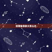 剑锋金命缺火怎么办，城头土命缺金和剑锋金缺火