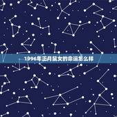 1996年正月鼠女的命运怎么样，1996年正月初一
