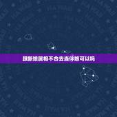 跟新娘属相不合去当伴娘可以吗，找和自己属相相克的人做伴娘会怎么样