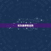 处女座感情运势，2021年处女座和处女座的爱情运势怎么样