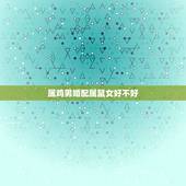 属鸡男婚配属鼠女好不好，1993鸡和1996鼠相克吗