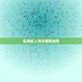 生肖蛇人与牛婚配如何，属蛇和属牛的婚配好吗