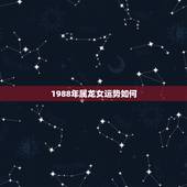 1988年属龙女运势如何，1988年属龙女的命运如何