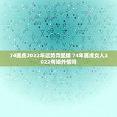 74属虎2022年运势完整版 74年属虎女人2022有婚外情吗