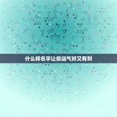 什么样名字让你运气好又有财，我要起个财运的网名请问能起什么样的网名