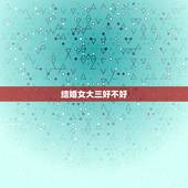 结婚女大三好不好，男女的结婚女的比男的大三岁好不？