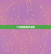 77年属蛇每月运势，77年属蛇人2021年运势运程每月运程