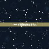 1984年属鼠吉祥数字女人，84年属鼠37岁有一灾2022