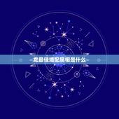 龙最佳婚配属相是什么，属龙的和什么属相最配 属龙人的婚配表