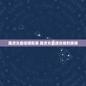 属虎女最佳婚配表 属虎女最适合嫁的属相