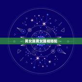 男女属男女属相婚配，十二生肖男女婚配表