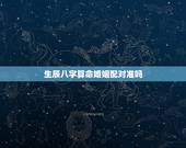 生辰八字算命婚姻配对准吗，生辰八字算命婚姻配对是真是假？准不准啊？
