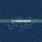 2021年犯桃花劫的生肖，2021年生肖猴桃花运旺的月份