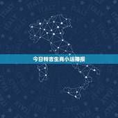 今日特吉生肖小运播报，今日星座星运查询