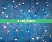 天秤座5月份运势，天枰座5五月份运势怎么样啊