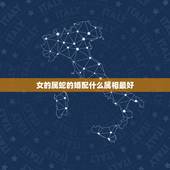 女的属蛇的婚配什么属相最好，77年属蛇的女性配什么属相最好