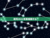 请问2022年属相属什么，2022年什么生肖运势最旺