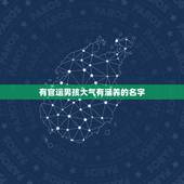 有官运男孩大气有涵养的名字，2021男孩大气有涵养的名字