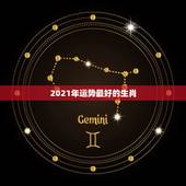 2021年运势最好的生肖，2021财运最好的五大生肖
