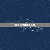 最近运气太差怎么办，最近一段时间运气不好怎么办
