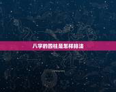 八字的四柱是怎样排法，八字有多少种排法