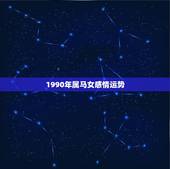 1990年属马女感情运势，1990年5.29属马女的今年运势