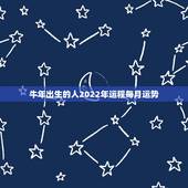 牛年出生的人2022年运程每月运势，牛年生人的运势如何