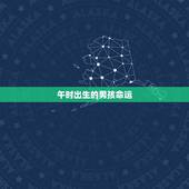 午时出生的男孩命运，午时生的男孩取名