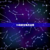 19年蛇女每月运势，2018年，生肖属蛇的女生运势如何？