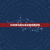90年男马和96年女鼠结婚好吗，90年的男马和96年的女鼠能相配吗