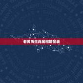 老黄历生肖属相婚配表，12生肖排序婚配表