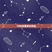 1986年属虎女财运，1986年女性2022 年运程