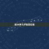 给26岁儿子生日红包，儿子过二十二岁生日，发多少钱红包合适