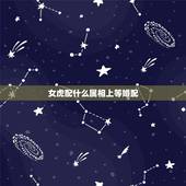 女虎配什么属相上等婚配，女虎和什么属相最配