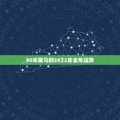 90年属马的2022年全年运势，1978年属马人2022 年全年运程