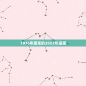 1976年属龙的2022年运程 1976年属龙几月出生好