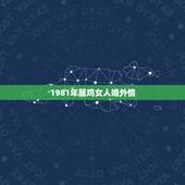 1981年属鸡女人婚外情，八一年属鸡女人婚姻今感情年能出轨吗