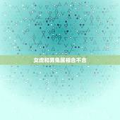 女虎和男兔属相合不合，女虎男鸡属相不合能过长久吗