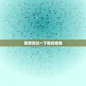 我想测试一下我的婚姻，想测一下自己的婚姻，命运