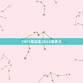 1951年出生2022年多大，51年属什么生肖属相