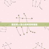 婚后男人变心的表现有哪些，老公变心有哪几种表现？