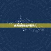 免费测婚姻能不能长久，婚姻能否长久网上免费测算