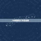 76年属龙人今日运势，2022年1976年属龙女全年运势