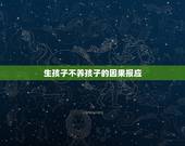 生孩子不养孩子的因果报应，这一辈子无子女！是因果吗？