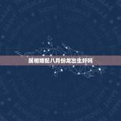 属相婚配八月份龙出生好吗，生肖阴历八月龙和十一月的属相相配吗
