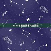 2022年宝宝乳名大全男孩，2022年虎年不宜生子的属相