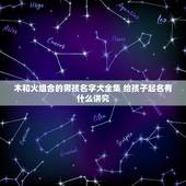 木和火组合的男孩名字大全集 给孩子起名有什么讲究