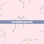 生肖是迷信的还是科学的，生肖属相星座命运婚配，是迷信还是科学